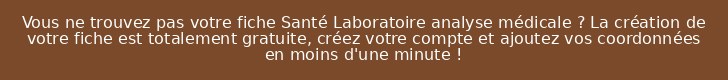 Vous ne trouvez pas votre fiche Santé Laboratoire analyse médicale ? La création de votre fiche est totalement gratuite, créez votre compte et ajoutez vos coordonnées en moins d'une minute !