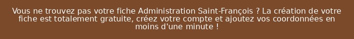 Vous ne trouvez pas votre fiche Administration Saint-François ? La création de votre fiche est totalement gratuite, créez votre compte et ajoutez vos coordonnées en moins d'une minute !
