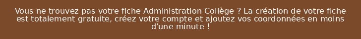 Vous ne trouvez pas votre fiche Administration Collège ? La création de votre fiche est totalement gratuite, créez votre compte et ajoutez vos coordonnées en moins d'une minute !