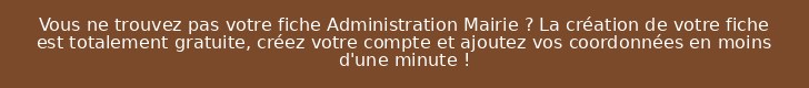 Vous ne trouvez pas votre fiche Administration Mairie ? La création de votre fiche est totalement gratuite, créez votre compte et ajoutez vos coordonnées en moins d'une minute !