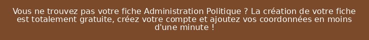Vous ne trouvez pas votre fiche Administration Politique ? La création de votre fiche est totalement gratuite, créez votre compte et ajoutez vos coordonnées en moins d'une minute !