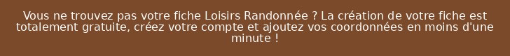 Vous ne trouvez pas votre fiche Loisirs Randonnée ? La création de votre fiche est totalement gratuite, créez votre compte et ajoutez vos coordonnées en moins d'une minute !