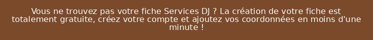Vous ne trouvez pas votre fiche Services DJ ? La création de votre fiche est totalement gratuite, créez votre compte et ajoutez vos coordonnées en moins d'une minute !