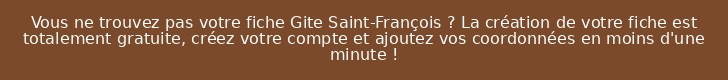 Vous ne trouvez pas votre fiche Gite Saint-François ? La création de votre fiche est totalement gratuite, créez votre compte et ajoutez vos coordonnées en moins d'une minute !