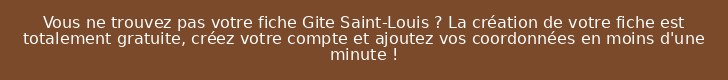 Vous ne trouvez pas votre fiche Gite Saint-Louis ? La création de votre fiche est totalement gratuite, créez votre compte et ajoutez vos coordonnées en moins d'une minute !