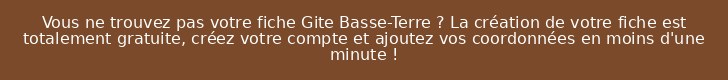 Vous ne trouvez pas votre fiche Gite Basse-Terre ? La création de votre fiche est totalement gratuite, créez votre compte et ajoutez vos coordonnées en moins d'une minute !