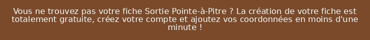 Vous ne trouvez pas votre fiche Sortie Pointe-à-Pitre ? La création de votre fiche est totalement gratuite, créez votre compte et ajoutez vos coordonnées en moins d'une minute !