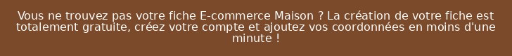 Vous ne trouvez pas votre fiche E-commerce Maison ? La création de votre fiche est totalement gratuite, créez votre compte et ajoutez vos coordonnées en moins d'une minute !