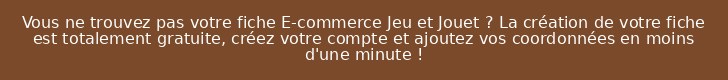 Vous ne trouvez pas votre fiche E-commerce Jeu et Jouet ? La création de votre fiche est totalement gratuite, créez votre compte et ajoutez vos coordonnées en moins d'une minute !