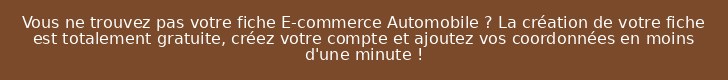 Vous ne trouvez pas votre fiche E-commerce Automobile ? La création de votre fiche est totalement gratuite, créez votre compte et ajoutez vos coordonnées en moins d'une minute !