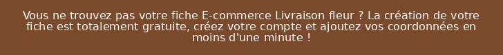 Vous ne trouvez pas votre fiche E-commerce Livraison fleur ? La création de votre fiche est totalement gratuite, créez votre compte et ajoutez vos coordonnées en moins d'une minute !