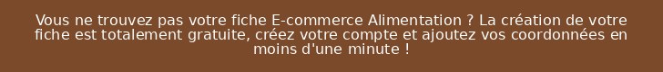 Vous ne trouvez pas votre fiche E-commerce Alimentation ? La création de votre fiche est totalement gratuite, créez votre compte et ajoutez vos coordonnées en moins d'une minute !