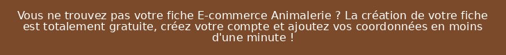 Vous ne trouvez pas votre fiche E-commerce Animalerie ? La création de votre fiche est totalement gratuite, créez votre compte et ajoutez vos coordonnées en moins d'une minute !