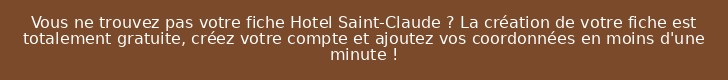 Vous ne trouvez pas votre fiche Hotel Saint-Claude ? La création de votre fiche est totalement gratuite, créez votre compte et ajoutez vos coordonnées en moins d'une minute !