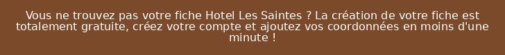Vous ne trouvez pas votre fiche Hotel Les Saintes ? La création de votre fiche est totalement gratuite, créez votre compte et ajoutez vos coordonnées en moins d'une minute !