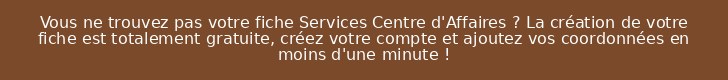 Vous ne trouvez pas votre fiche Services Centre d'Affaires ? La création de votre fiche est totalement gratuite, créez votre compte et ajoutez vos coordonnées en moins d'une minute !