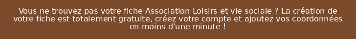 Vous ne trouvez pas votre fiche Association Loisirs et vie sociale ? La création de votre fiche est totalement gratuite, créez votre compte et ajoutez vos coordonnées en moins d'une minute !