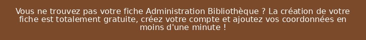 Vous ne trouvez pas votre fiche Administration Bibliothèque ? La création de votre fiche est totalement gratuite, créez votre compte et ajoutez vos coordonnées en moins d'une minute !