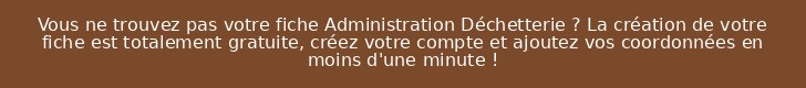 Vous ne trouvez pas votre fiche Administration Déchetterie ? La création de votre fiche est totalement gratuite, créez votre compte et ajoutez vos coordonnées en moins d'une minute !