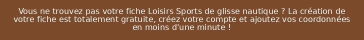 Vous ne trouvez pas votre fiche Loisirs Sports de glisse nautique ? La création de votre fiche est totalement gratuite, créez votre compte et ajoutez vos coordonnées en moins d'une minute !