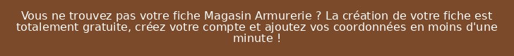 Vous ne trouvez pas votre fiche Magasin Armurerie ? La création de votre fiche est totalement gratuite, créez votre compte et ajoutez vos coordonnées en moins d'une minute !