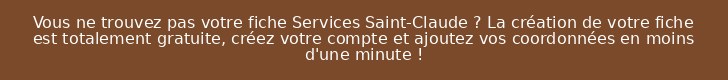 Vous ne trouvez pas votre fiche Services Saint-Claude ? La création de votre fiche est totalement gratuite, créez votre compte et ajoutez vos coordonnées en moins d'une minute !