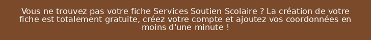 Vous ne trouvez pas votre fiche Services Soutien Scolaire ? La création de votre fiche est totalement gratuite, créez votre compte et ajoutez vos coordonnées en moins d'une minute !