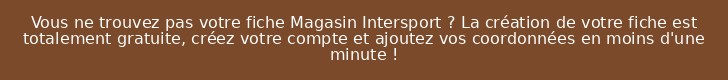 Vous ne trouvez pas votre fiche Magasin Intersport ? La création de votre fiche est totalement gratuite, créez votre compte et ajoutez vos coordonnées en moins d'une minute !