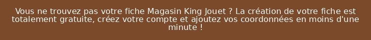Vous ne trouvez pas votre fiche Magasin King Jouet ? La création de votre fiche est totalement gratuite, créez votre compte et ajoutez vos coordonnées en moins d'une minute !