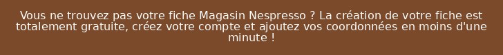 Vous ne trouvez pas votre fiche Magasin Nespresso ? La création de votre fiche est totalement gratuite, créez votre compte et ajoutez vos coordonnées en moins d'une minute !